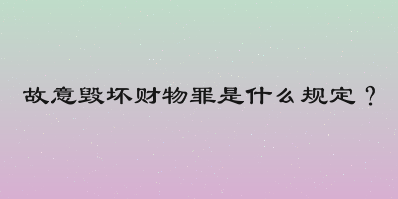 故意毁坏财物罪是什么规定？