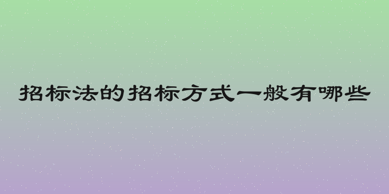 招标法的招标方式一般有哪些