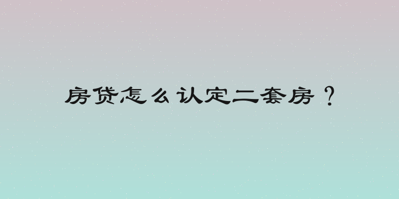 房贷怎么认定二套房？