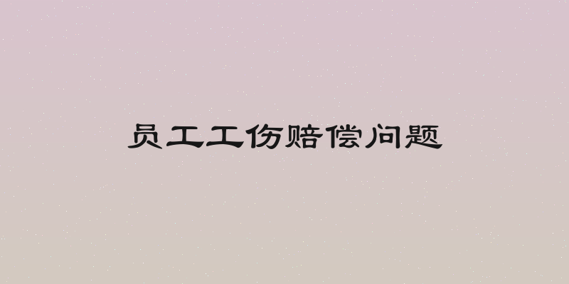 员工工伤赔偿问题