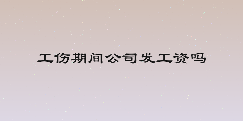工伤期间公司发工资吗