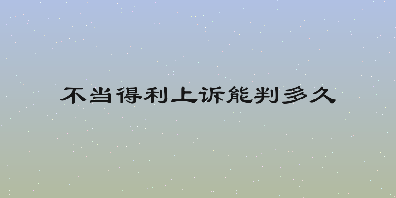 不当得利上诉能判多久