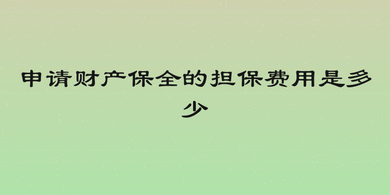 申请财产保全的担保费用是多少