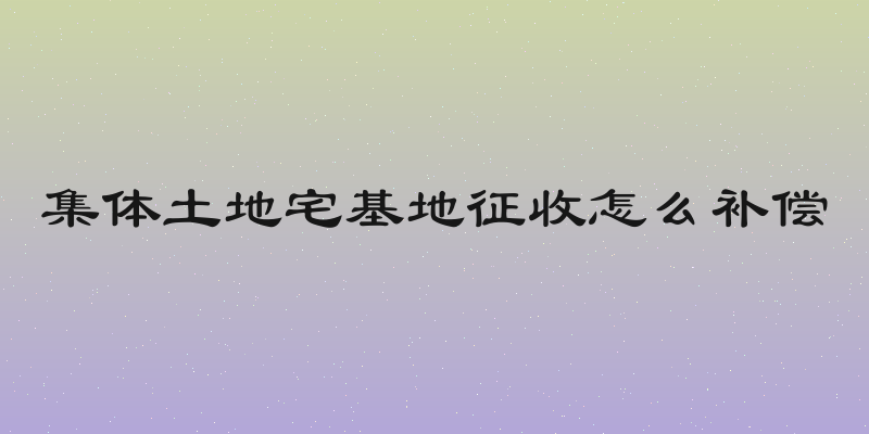 集体土地宅基地征收怎么补偿
