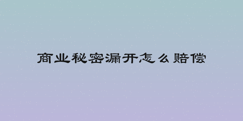 商业秘密漏开怎么赔偿