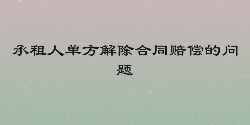 承租人单方解除合同赔偿的问题