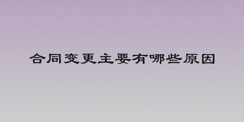 合同变更主要有哪些原因