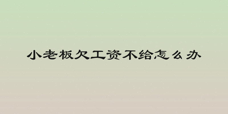 小老板欠工资不给怎么办