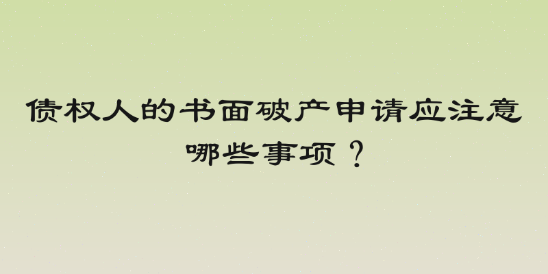 债权人的书面破产申请应注意哪些事项？