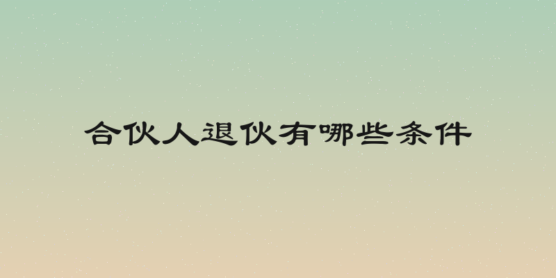 合伙人退伙有哪些条件