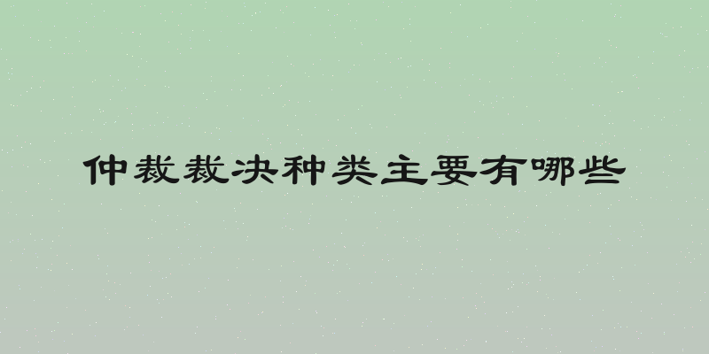 仲裁裁决种类主要有哪些