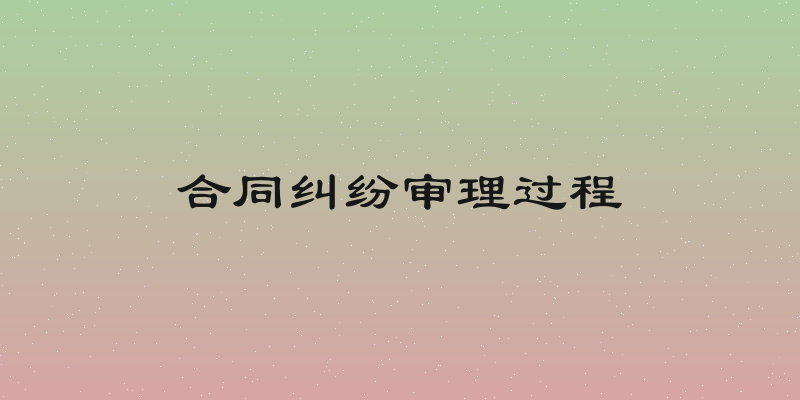 合同纠纷审理过程