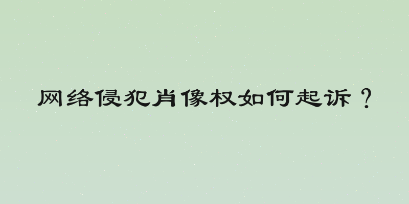 网络侵犯肖像权如何起诉？