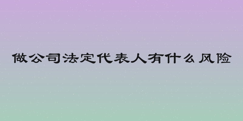 做公司法定代表人有什么风险
