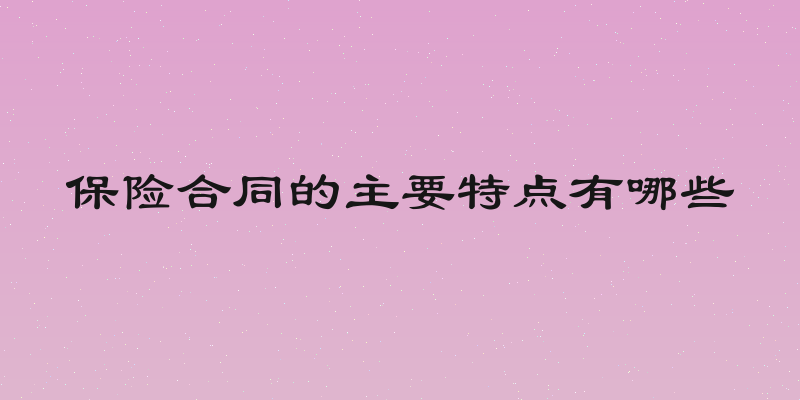 保险合同的主要特点有哪些