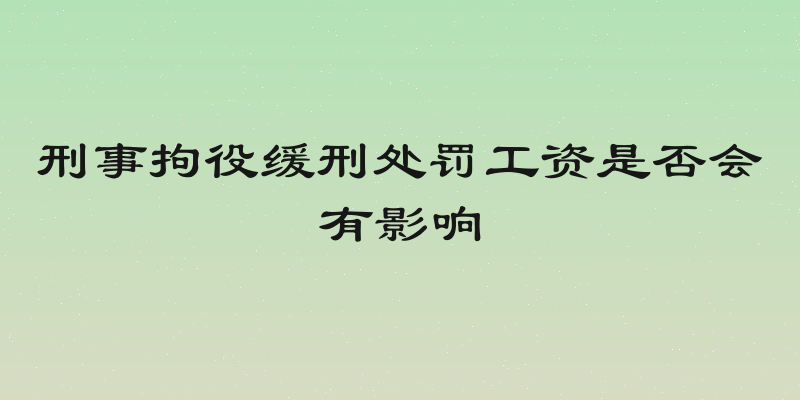 刑事拘役缓刑处罚工资是否会有影响