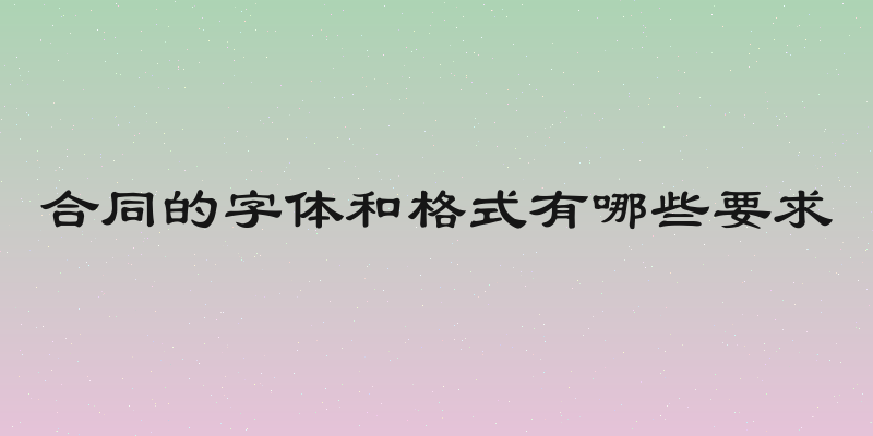 合同的字体和格式有哪些要求