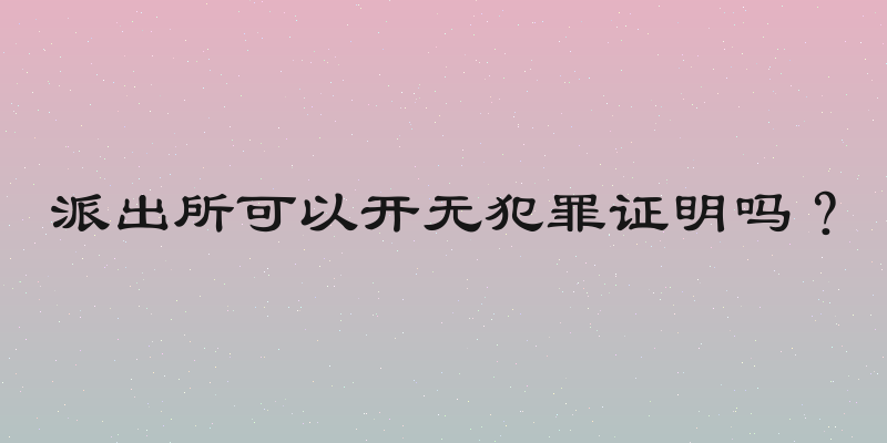 派出所可以开无犯罪证明吗？