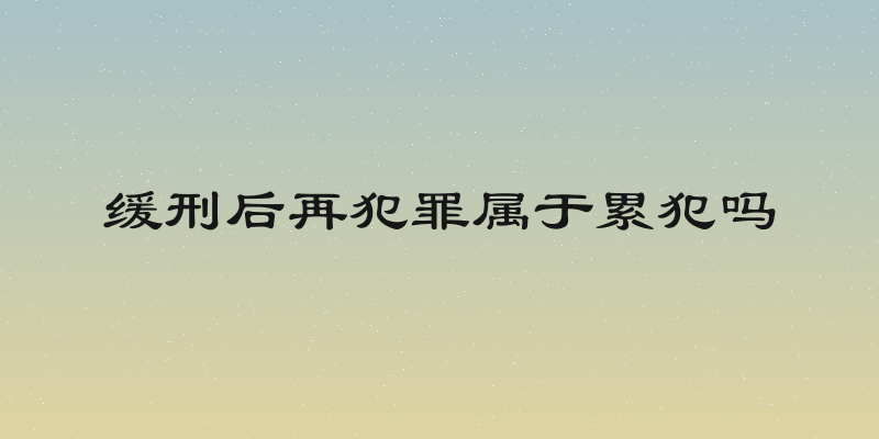 缓刑后再犯罪属于累犯吗