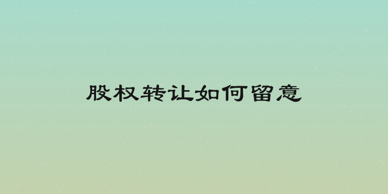 股权转让如何留意