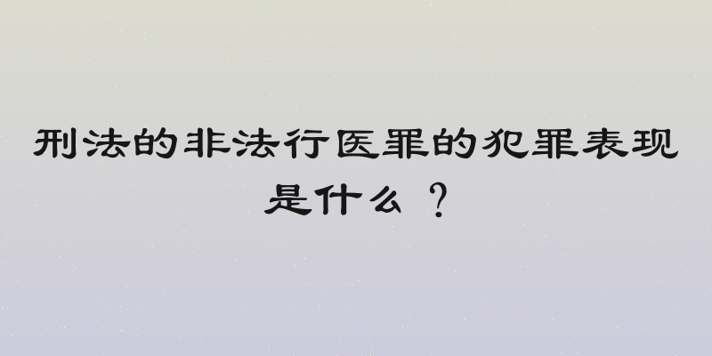 刑法的非法行医罪的犯罪表现是什么？