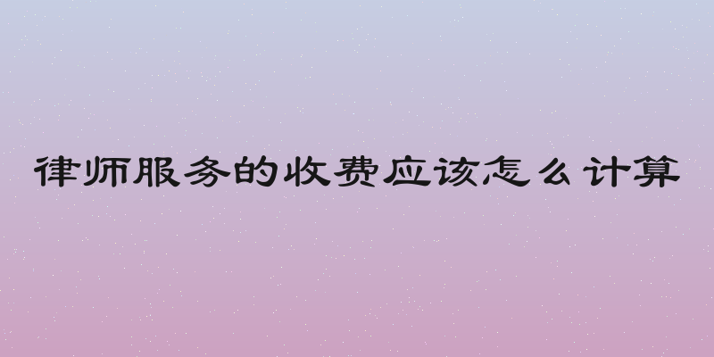 律师服务的收费应该怎么计算