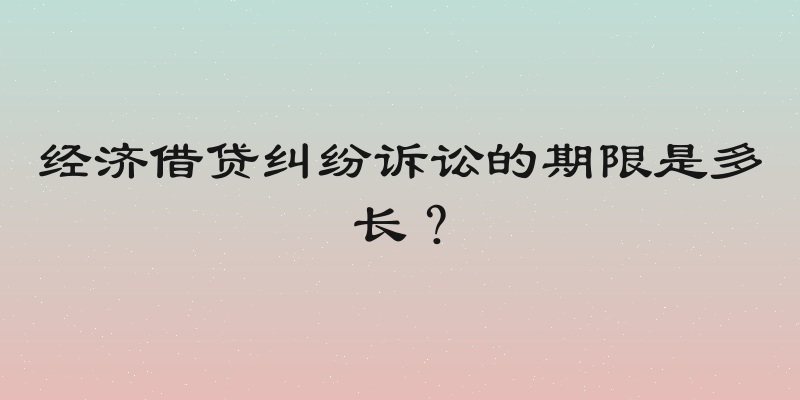 经济借贷纠纷诉讼的期限是多长？