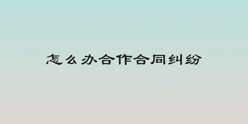 怎么办合作合同纠纷