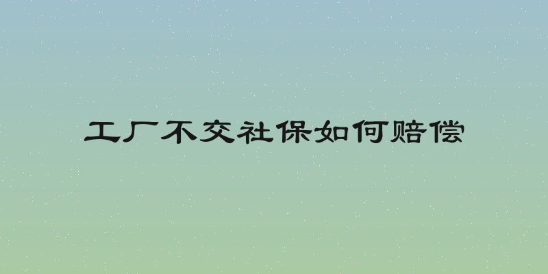 工厂不交社保如何赔偿