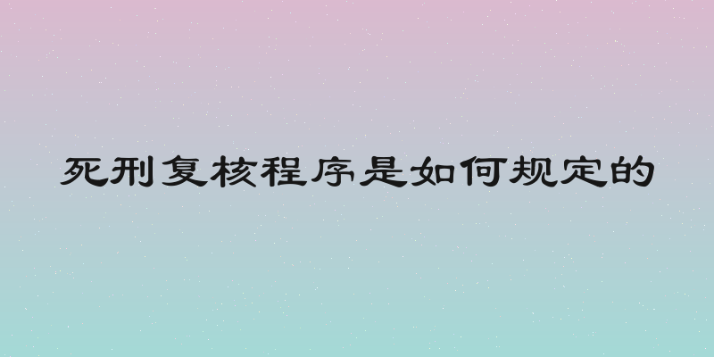 死刑复核程序是如何规定的