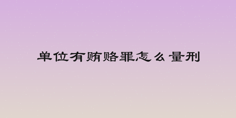 单位有贿赂罪怎么量刑