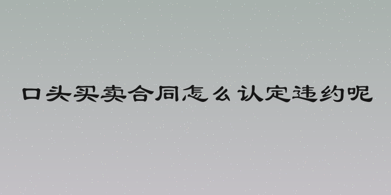 口头买卖合同怎么认定违约呢