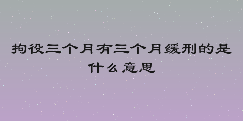 拘役三个月有三个月缓刑的是什么意思