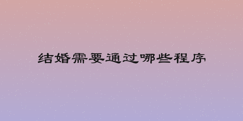 结婚需要通过哪些程序