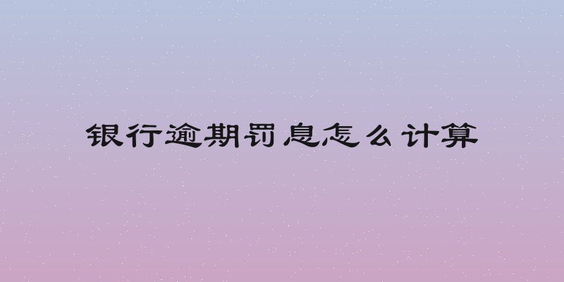 银行逾期罚息怎么计算
