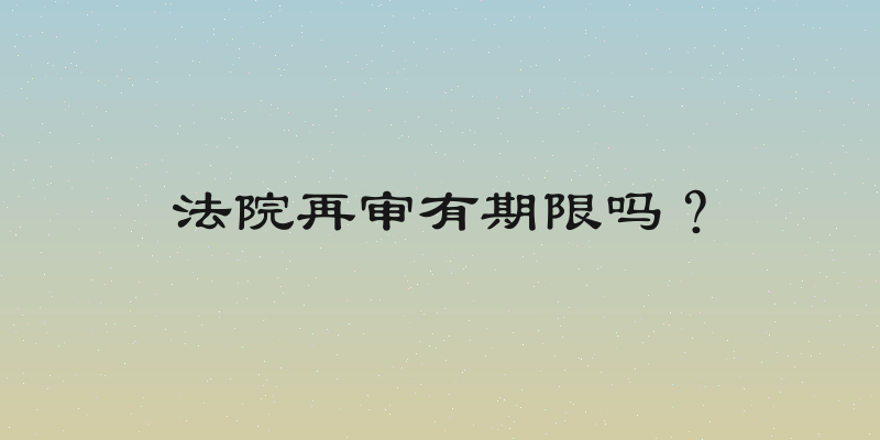 法院再审有期限吗？