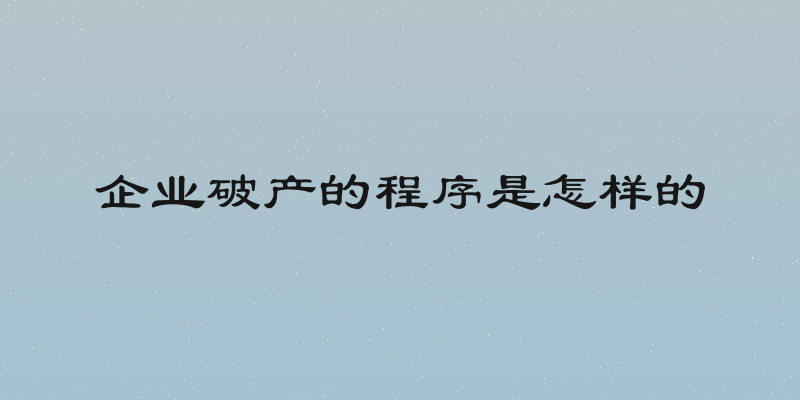 企业破产的程序是怎样的