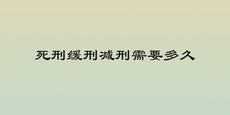 死刑缓刑减刑需要多久