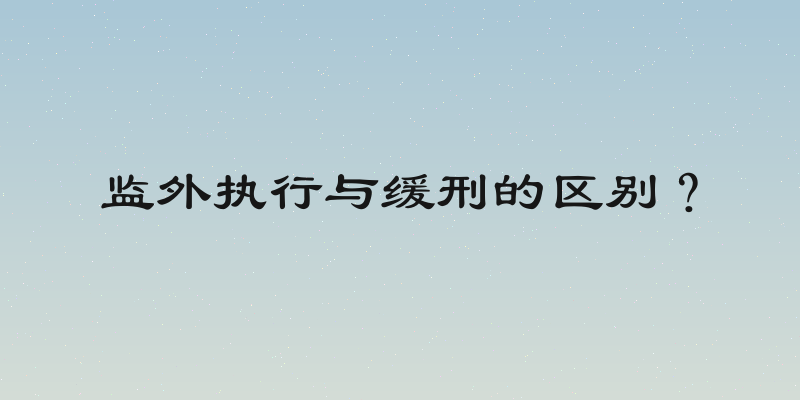 监外执行与缓刑的区别？