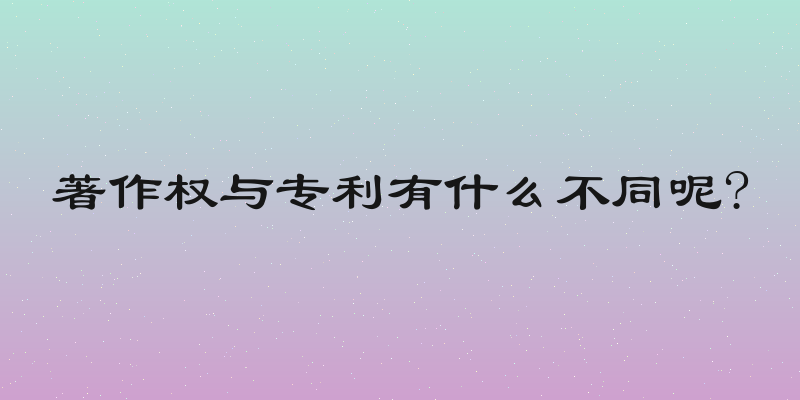 著作权与专利有什么不同呢?