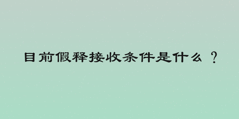 目前假释接收条件是什么？
