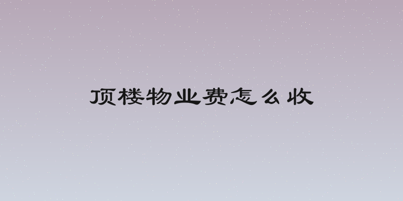 顶楼物业费怎么收