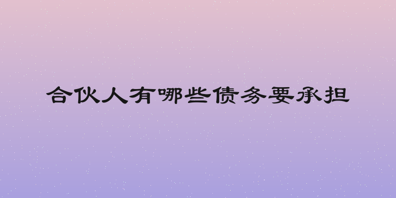 合伙人有哪些债务要承担