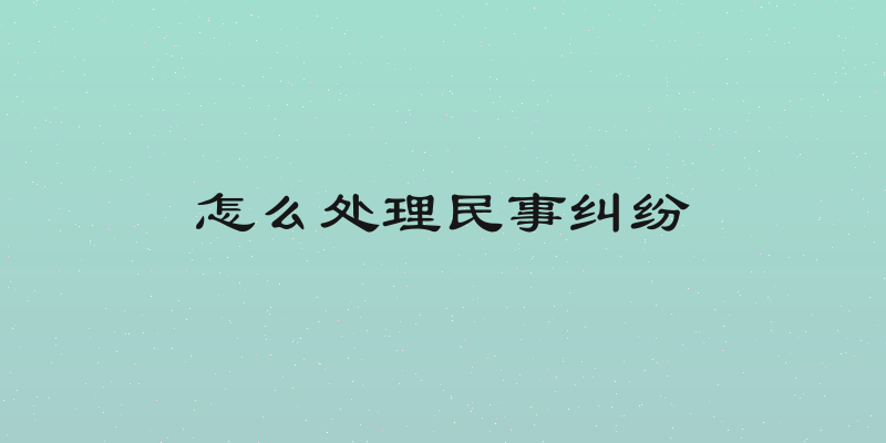 怎么处理民事纠纷