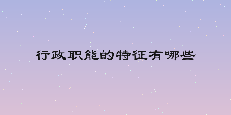 行政职能的特征有哪些