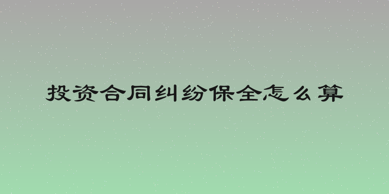 投资合同纠纷保全怎么算