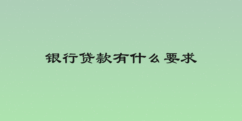 银行贷款有什么要求