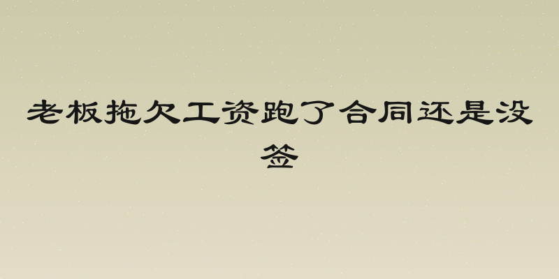 老板拖欠工资跑了合同还是没签