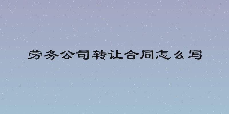 劳务公司转让合同怎么写