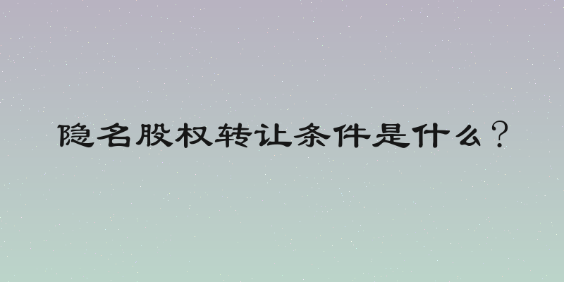 隐名股权转让条件是什么?